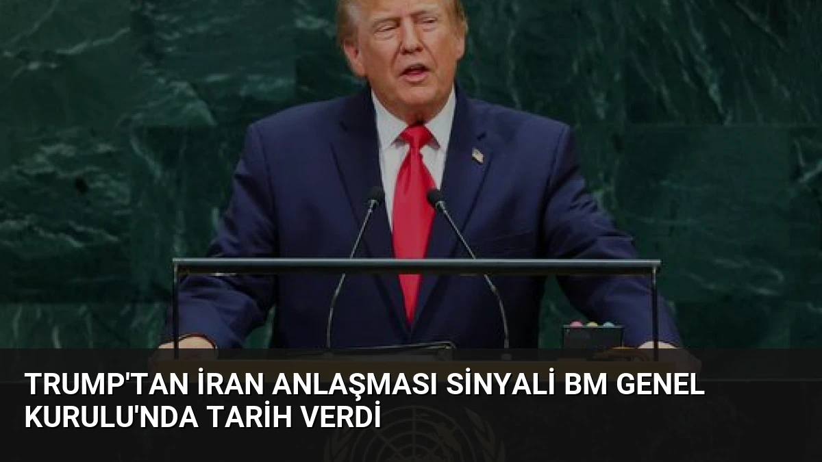 Trump’tan İran Anlaşması Sinyali BM Genel Kurulu’nda Tarih Verdi