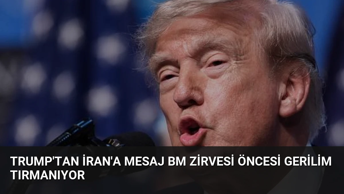 Trump’tan İran’a Mesaj BM Zirvesi Öncesi Gerilim Tırmanıyor