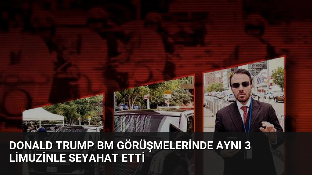 Donald Trump BM Görüşmelerinde Aynı 3 Limuzinle Seyahat Etti