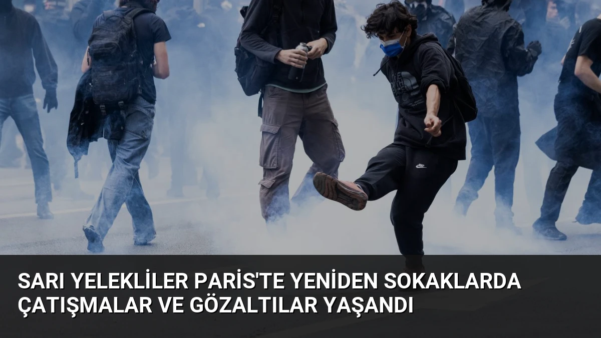 Sarı Yelekliler Paris’te Yeniden Sokaklarda Çatışmalar ve Gözaltılar Yaşandı