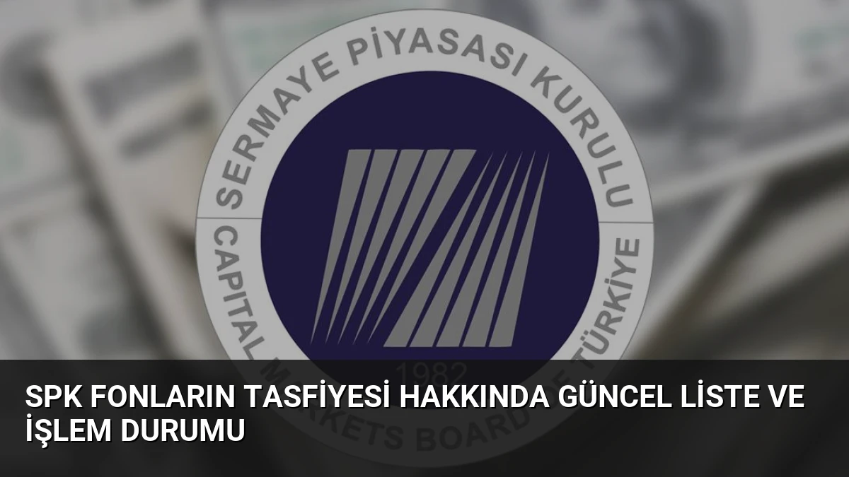 SPK Fonların Tasfiyesi Hakkında Güncel Liste ve İşlem Durumu