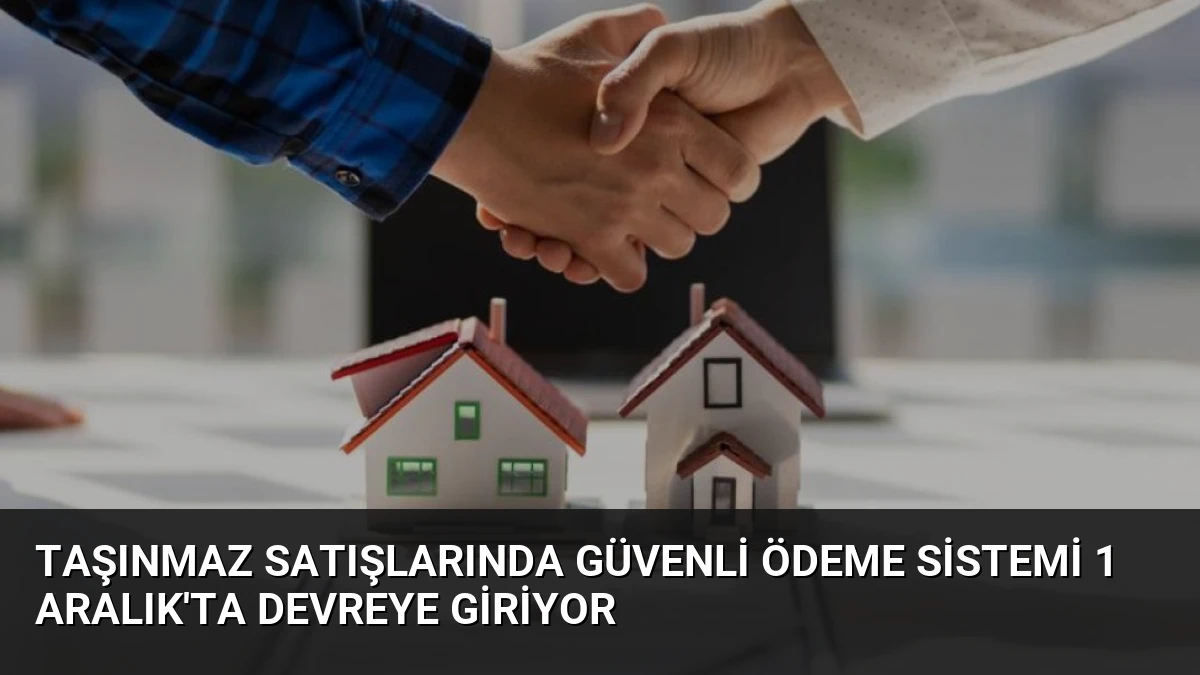 Taşınmaz Satışlarında Güvenli Ödeme Sistemi 1 Aralık’ta Devreye Giriyor
