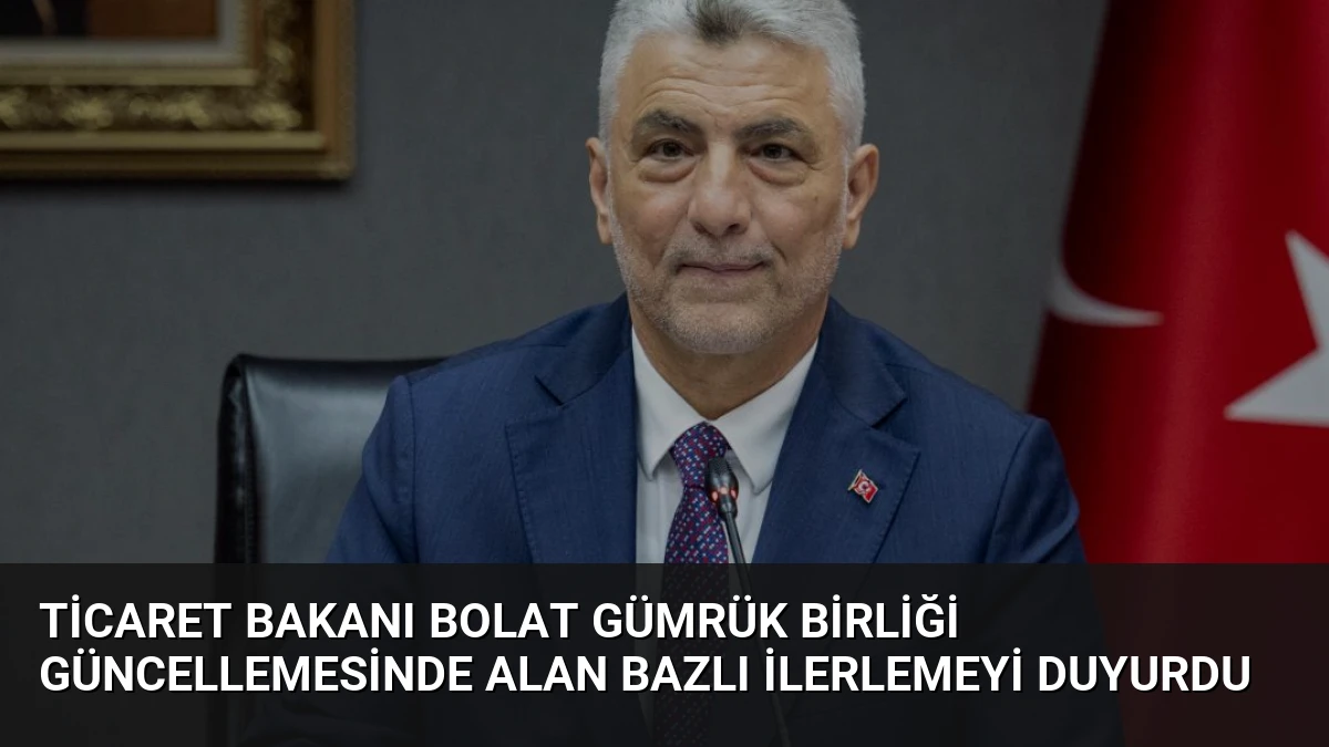 Ticaret Bakanı Bolat Gümrük Birliği Güncellemesinde Alan Bazlı İlerlemeyi Duyurdu
