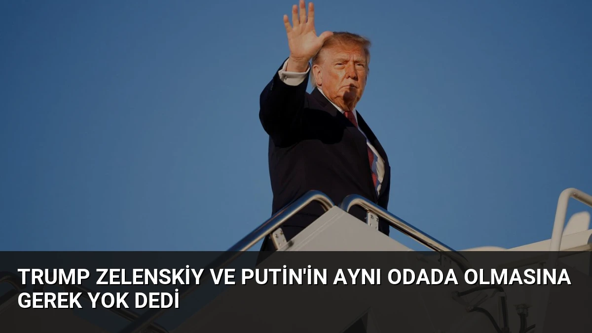 Trump Zelenskiy ve Putin’in Aynı Odada Olmasına Gerek Yok Dedi