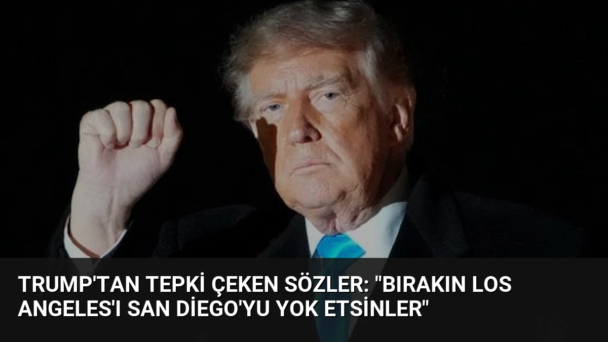Trump’tan Tepki Çeken Sözler: “Bırakın Los Angeles’ı San Diego’yu Yok Etsinler”