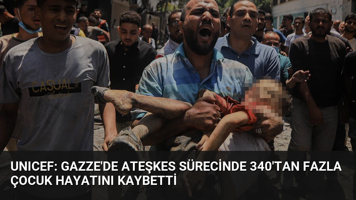 UNICEF: Gazze’de Ateşkes Sürecinde 340’tan Fazla Çocuk Hayatını Kaybetti